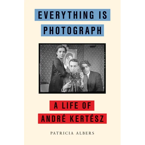 Everything Is Photograph: A Life of André Kertész
